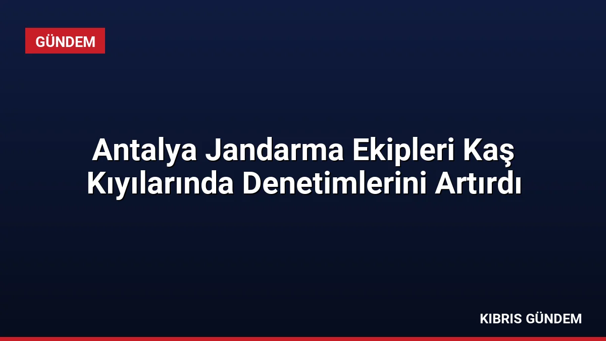 Antalya Jandarma Ekipleri Kaş Kıyılarında Denetimlerini Artırdı
