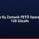 22 İlde Eş Zamanlı FETÖ Operasyonu 128 Gözaltı