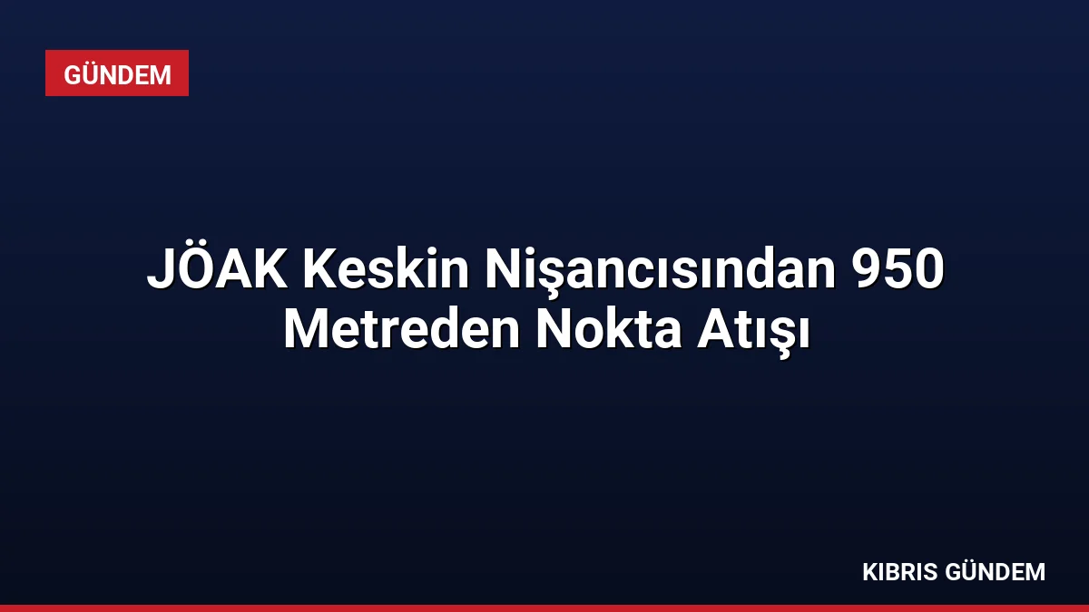 JÖAK Keskin Nişancısından 950 Metreden Nokta Atışı