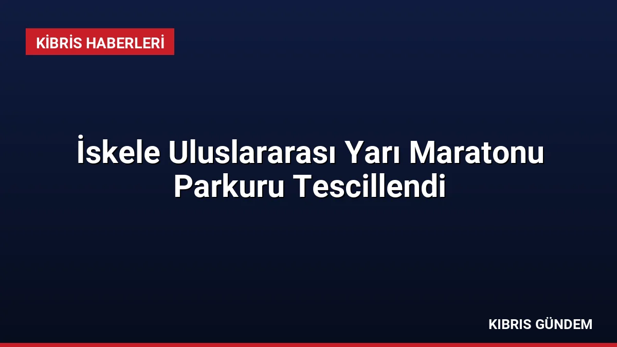 İskele Uluslararası Yarı Maratonu Parkuru Tescillendi
