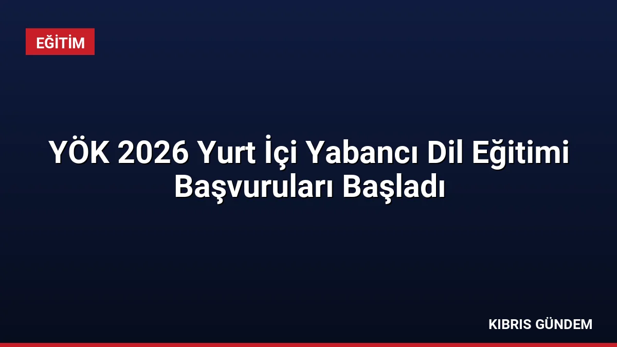 YÖK 2026 Yurt İçi Yabancı Dil Eğitimi Başvuruları Başladı