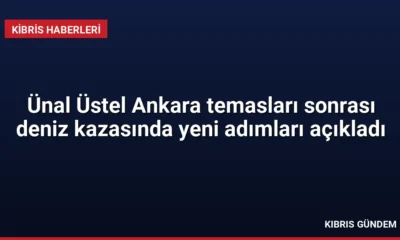 Ünal Üstel Ankara temasları sonrası deniz kazasında yeni adımları açıkladı